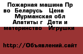 Пожарная машина Пр-во: Беларусь › Цена ­ 250 - Мурманская обл., Апатиты г. Дети и материнство » Игрушки   